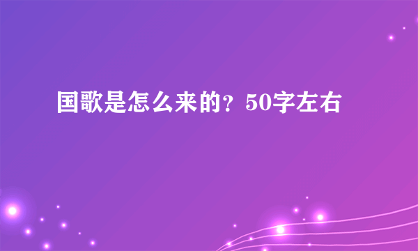 国歌是怎么来的？50字左右