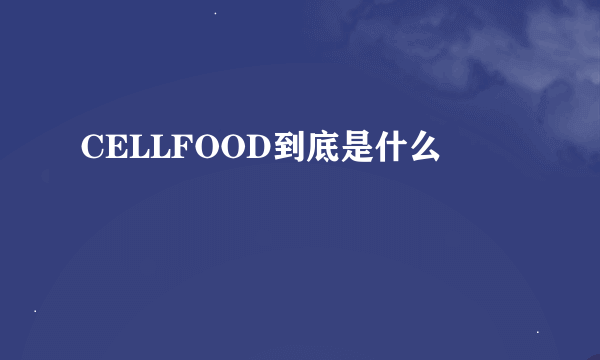 CELLFOOD到底是什么