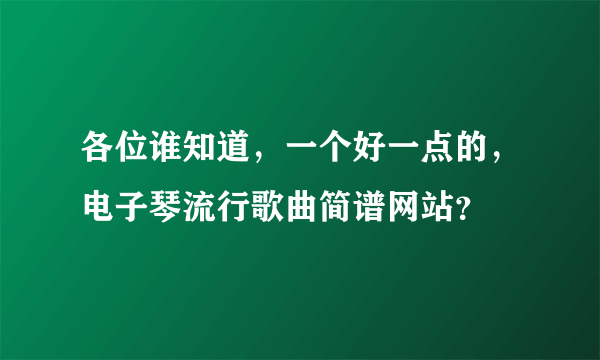 各位谁知道，一个好一点的，电子琴流行歌曲简谱网站？