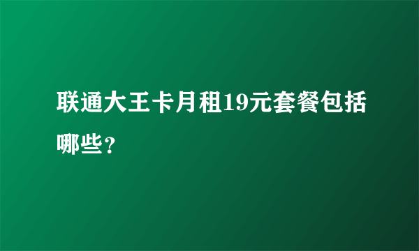 联通大王卡月租19元套餐包括哪些？