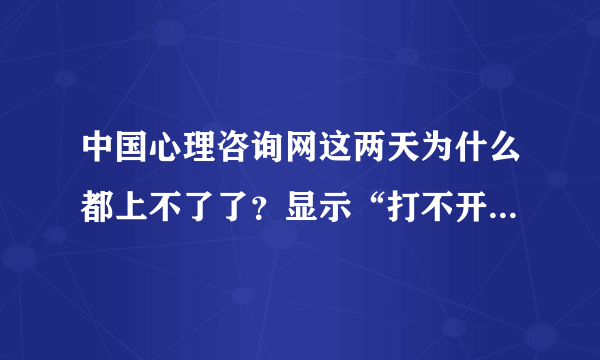 中国心理咨询网这两天为什么都上不了了？显示“打不开该网页，因为找