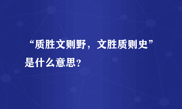 “质胜文则野，文胜质则史”是什么意思？