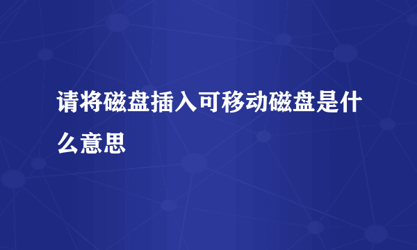 请将磁盘插入可移动磁盘是什么意思