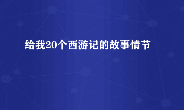 给我20个西游记的故事情节