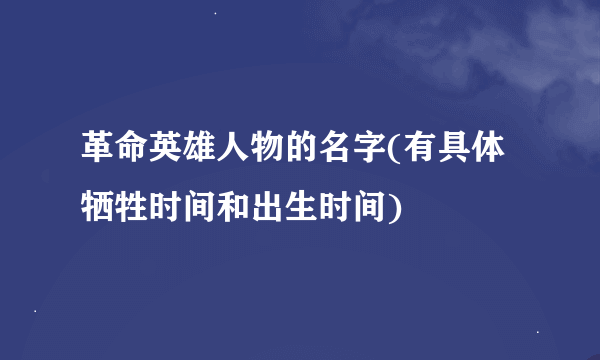 革命英雄人物的名字(有具体牺牲时间和出生时间)