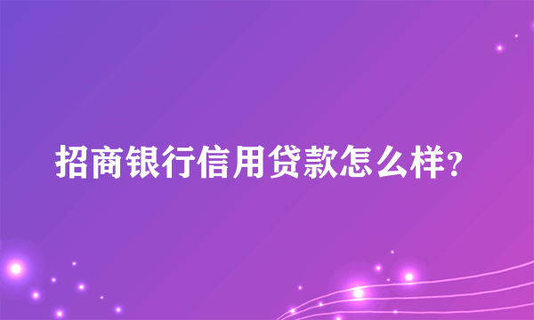 招商银行信用贷款怎么样？