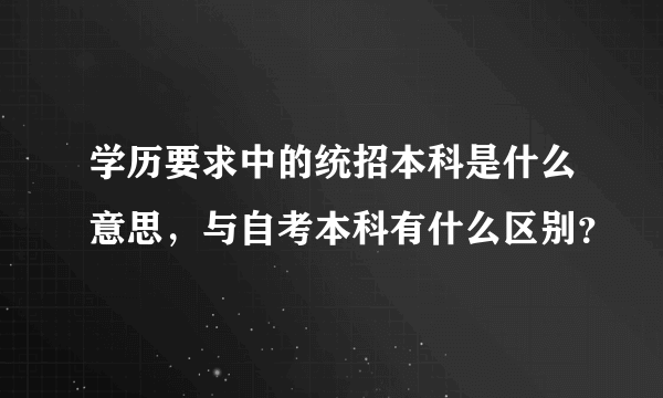 学历要求中的统招本科是什么意思，与自考本科有什么区别？