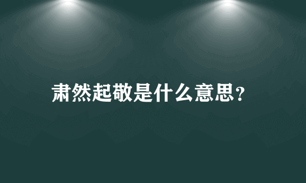 肃然起敬是什么意思？