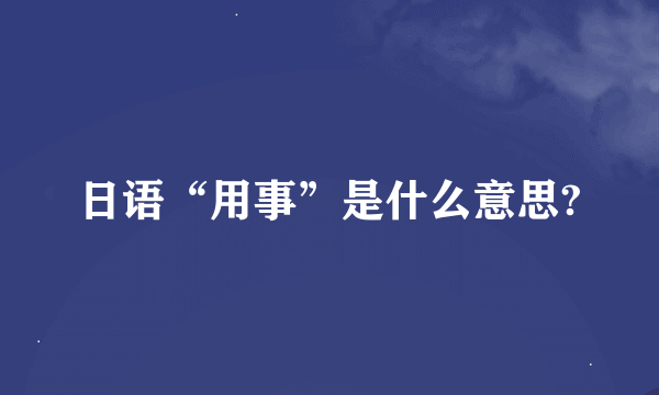 日语“用事”是什么意思?