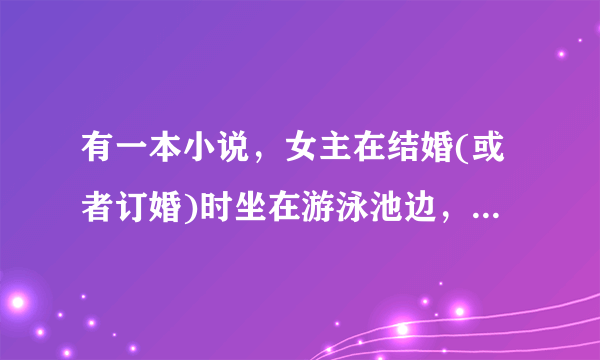 有一本小说，女主在结婚(或者订婚)时坐在游泳池边，掉进游泳池里后穿越了。遇到了在泡温泉的男主。