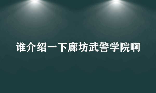 谁介绍一下廊坊武警学院啊