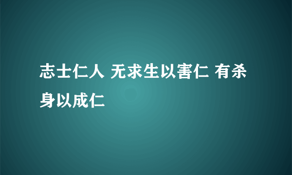 志士仁人 无求生以害仁 有杀身以成仁