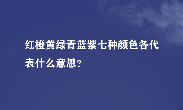 红橙黄绿青蓝紫七种颜色各代表什么意思？