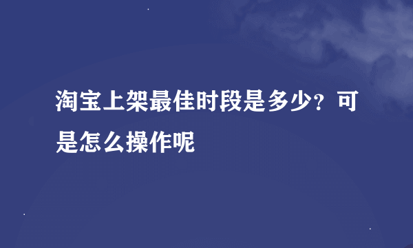 淘宝上架最佳时段是多少？可是怎么操作呢