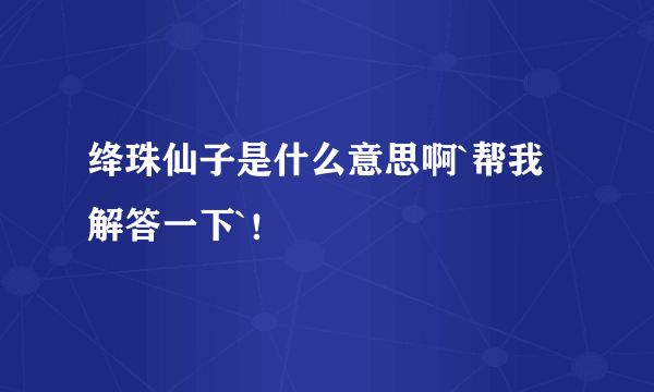 绛珠仙子是什么意思啊`帮我解答一下`！