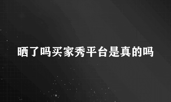 晒了吗买家秀平台是真的吗