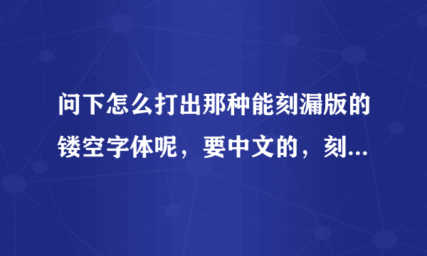 问下怎么打出那种能刻漏版的镂空字体呢，要中文的，刻出版用喷漆能喷中文字的！