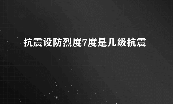 抗震设防烈度7度是几级抗震