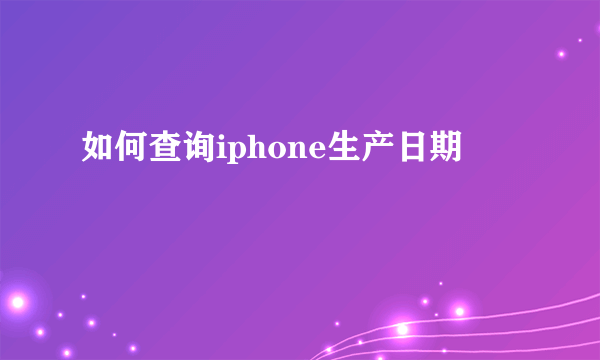 如何查询iphone生产日期