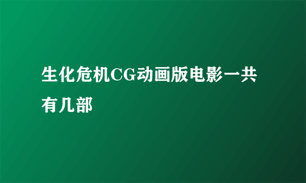 生化危机CG动画版电影一共有几部