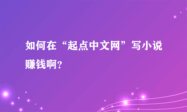 如何在“起点中文网”写小说赚钱啊？