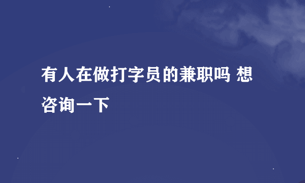 有人在做打字员的兼职吗 想咨询一下