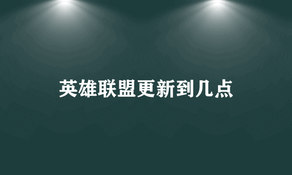 英雄联盟更新到几点