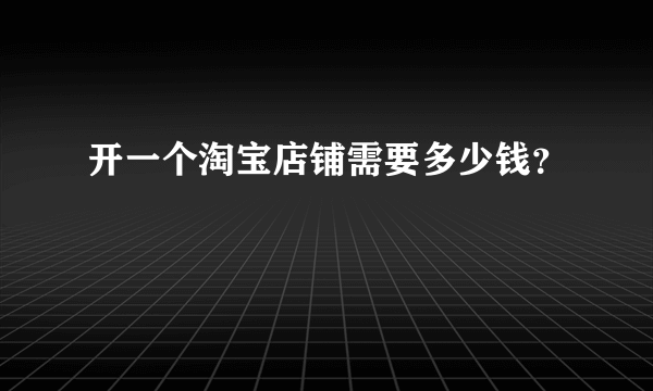 开一个淘宝店铺需要多少钱？