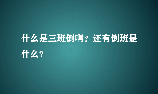 什么是三班倒啊？还有倒班是什么？