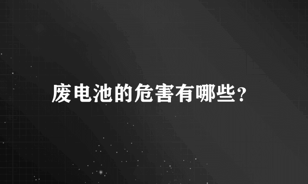 废电池的危害有哪些？