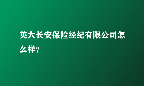 英大长安保险经纪有限公司怎么样？