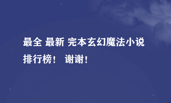 最全 最新 完本玄幻魔法小说排行榜！ 谢谢！