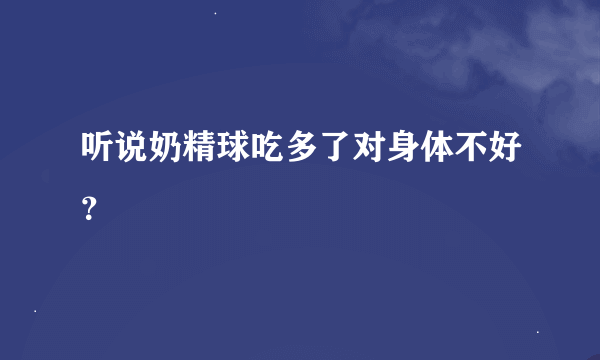 听说奶精球吃多了对身体不好？