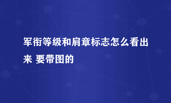 军衔等级和肩章标志怎么看出来 要带图的