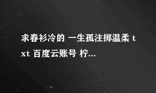 求春衫冷的 一生孤注掷温柔 txt 百度云账号 柠檬Mareha