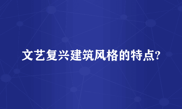 文艺复兴建筑风格的特点?