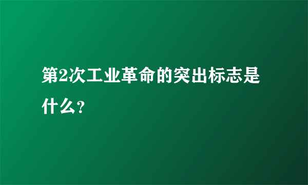 第2次工业革命的突出标志是什么？