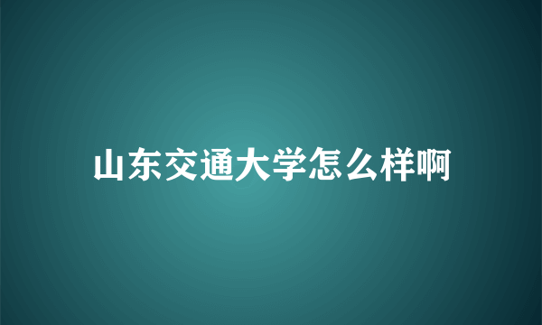 山东交通大学怎么样啊