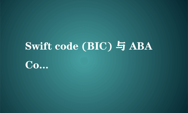 Swift code (BIC) 与 ABA Code分别是什么意思？