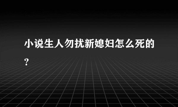 小说生人勿扰新媳妇怎么死的？