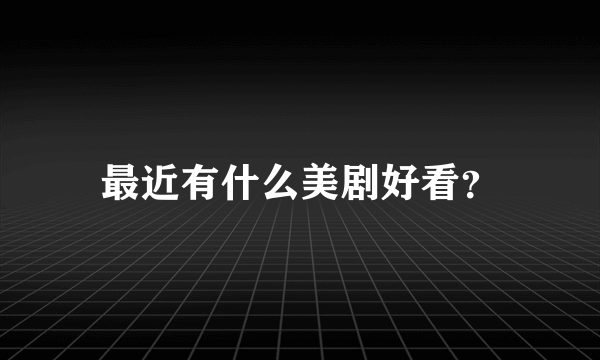 最近有什么美剧好看？