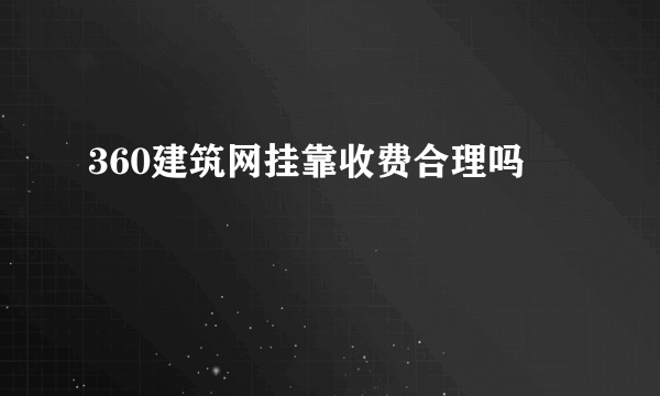 360建筑网挂靠收费合理吗