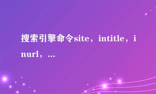 搜索引擎命令site，intitle，inurl，分别代表什么意思