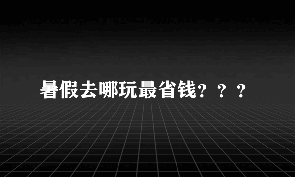 暑假去哪玩最省钱？？？