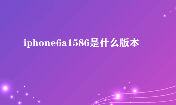 iphone6a1586是什么版本