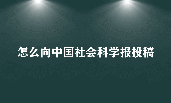 怎么向中国社会科学报投稿