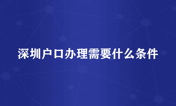 深圳户口办理需要什么条件