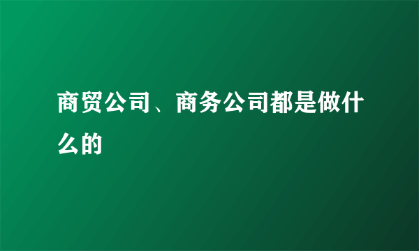 商贸公司、商务公司都是做什么的