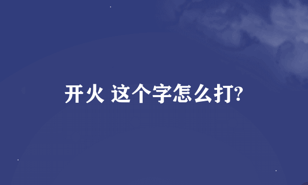 开火 这个字怎么打?