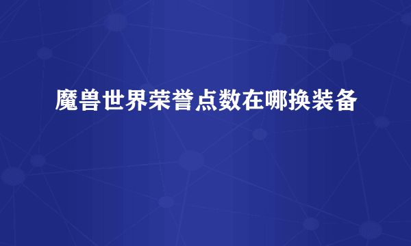 魔兽世界荣誉点数在哪换装备